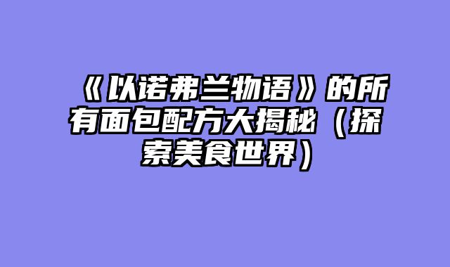 《以诺弗兰物语》的所有面包配方大揭秘（探索美食世界）