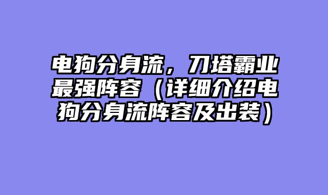 电狗分身流,刀塔霸业最强阵容(详细介绍电狗分身流阵容及出装)