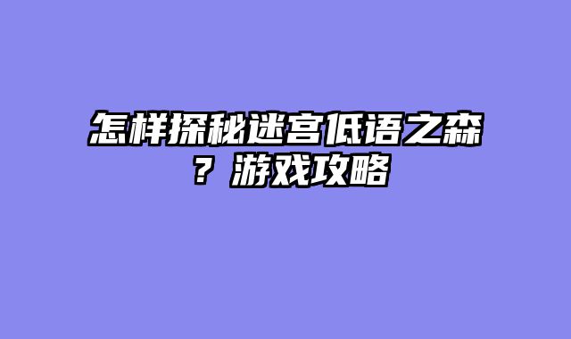 怎样探秘迷宫低语之森？游戏攻略