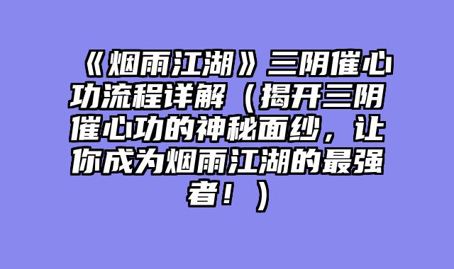 《烟雨江湖》三阴催心功流程详解（揭开三阴催心功的神秘面纱，让你成为烟雨江湖的最强者！）