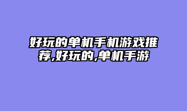 好玩的单机手机游戏推荐,好玩的,单机手游