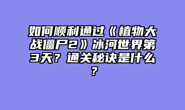 如何顺利通过《植物大战僵尸2》冰河世界第3天？通关秘诀是什么？