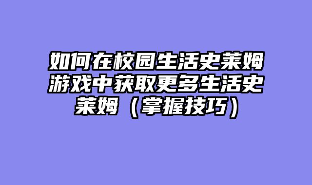 如何在校园生活史莱姆游戏中获取更多生活史莱姆（掌握技巧）