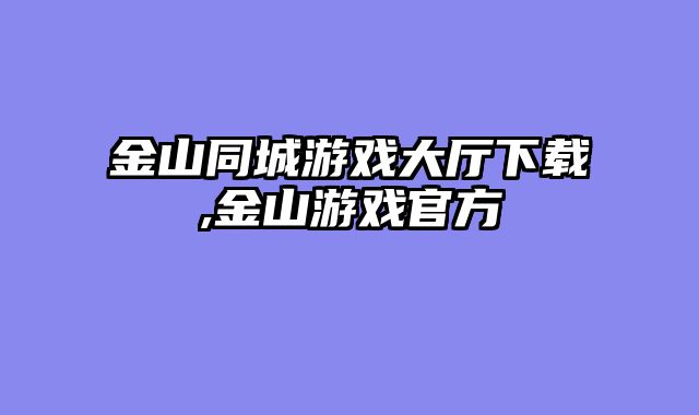 金山同城游戏大厅下载,金山游戏官方