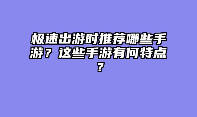 极速出游时推荐哪些手游？这些手游有何特点？