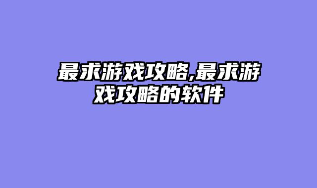 最求游戏攻略,最求游戏攻略的软件