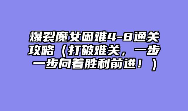 爆裂魔女困难4-8通关攻略(打破难关,一步一步向着胜利前进!)