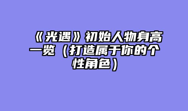 《光遇》初始人物身高一览(打造属于你的个性角色)