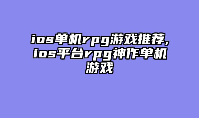 ios单机rpg游戏推荐,ios平台rpg神作单机游戏