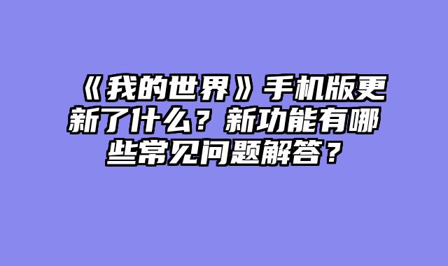 《我的世界》手机版更新了什么?新功能有哪些常见问题解答?