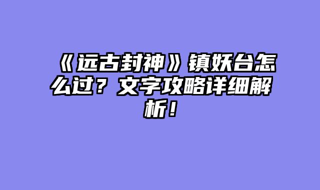 《远古封神》镇妖台怎么过？文字攻略详细解析！