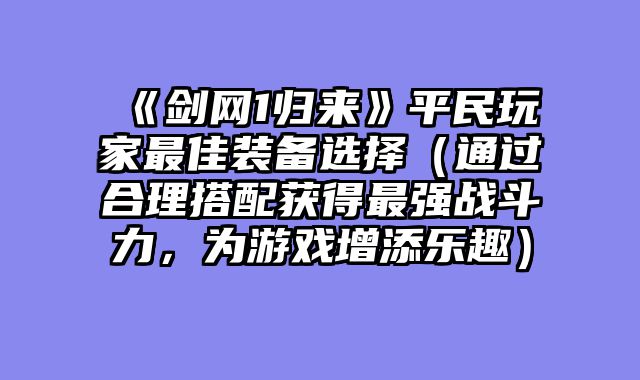 《剑网1归来》平民玩家最佳装备选择(通过合理搭配获得最强战斗力,为游戏增添乐趣)
