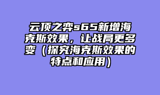 云顶之弈s65新增海克斯效果，让战局更多变（探究海克斯效果的特点和应用）