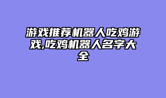 游戏推荐机器人吃鸡游戏,吃鸡机器人名字大全