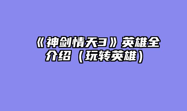 《神剑情天3》英雄全介绍(玩转英雄)