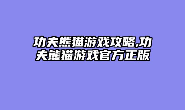 功夫熊猫游戏攻略,功夫熊猫游戏官方正版
