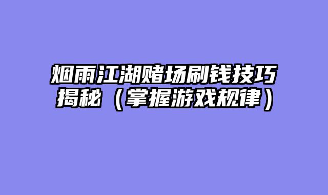 烟雨江湖赌场刷钱技巧揭秘（掌握游戏规律）