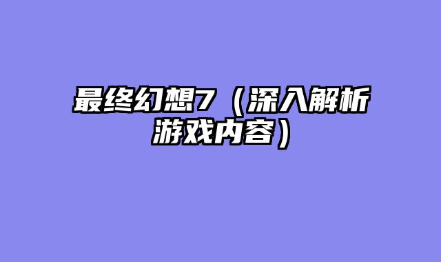 最终幻想7（深入解析游戏内容）