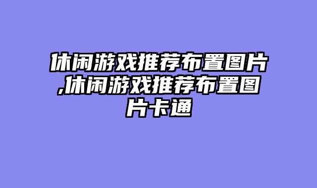 休闲游戏推荐布置图片,休闲游戏推荐布置图片卡通