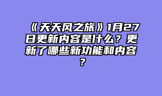 《天天风之旅》1月27日更新内容是什么?更新了哪些新功能和内容?