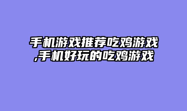 手机游戏推荐吃鸡游戏,手机好玩的吃鸡游戏