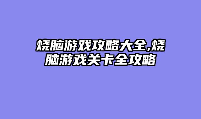 烧脑游戏攻略大全,烧脑游戏关卡全攻略