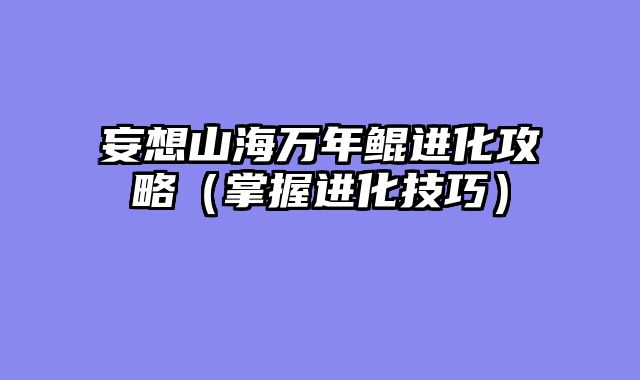 妄想山海万年鲲进化攻略(掌握进化技巧)