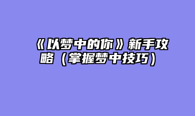 《以梦中的你》新手攻略(掌握梦中技巧)
