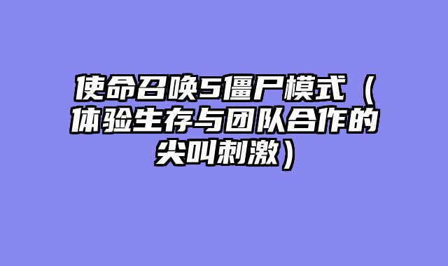 使命召唤5僵尸模式（体验生存与团队合作的尖叫刺激）