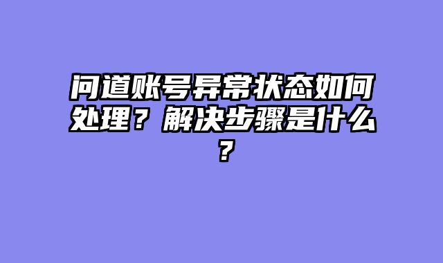 问道账号异常状态如何处理？解决步骤是什么？