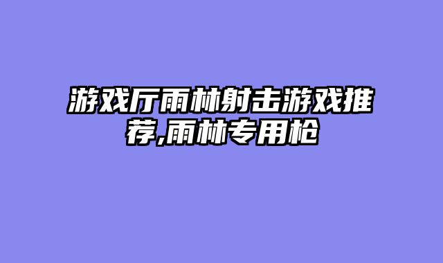 游戏厅雨林射击游戏推荐,雨林专用枪