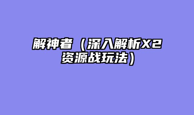 解神者（深入解析X2资源战玩法）
