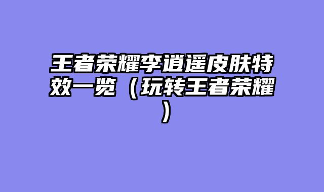 王者荣耀李逍遥皮肤特效一览（玩转王者荣耀）