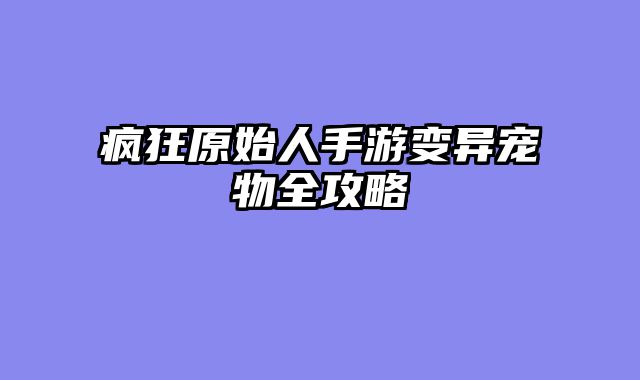 疯狂原始人手游变异宠物全攻略