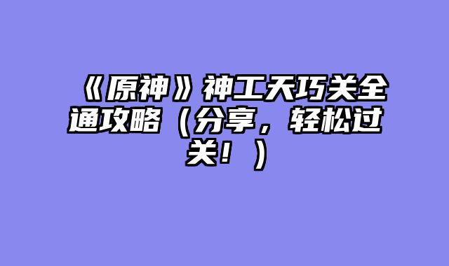 《原神》神工天巧关全通攻略（分享，轻松过关！）