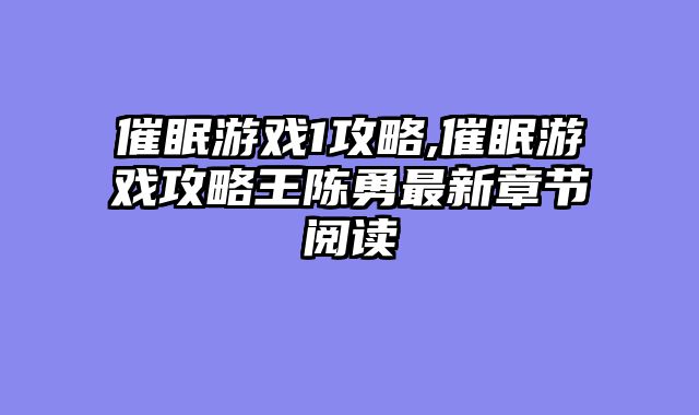 催眠游戏1攻略,催眠游戏攻略王陈勇最新章节阅读