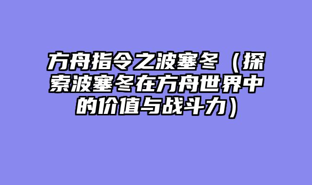 方舟指令之波塞冬(探索波塞冬在方舟世界中的价值与战斗力)