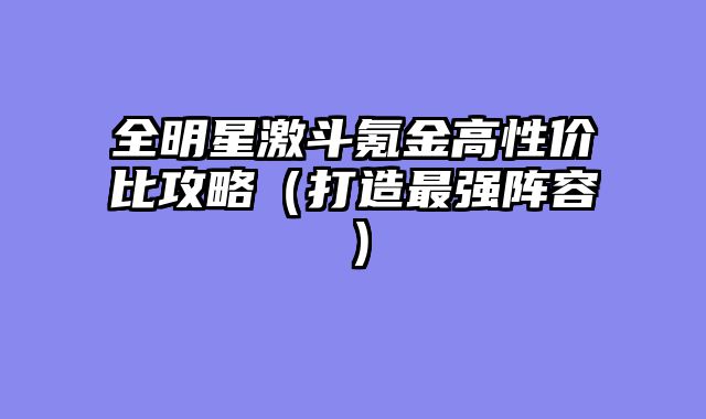 全明星激斗氪金高性价比攻略（打造最强阵容）