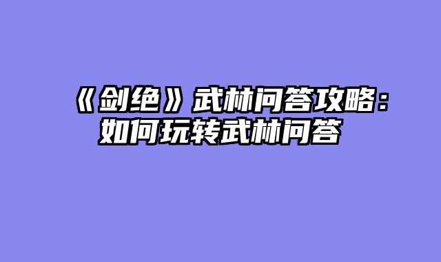 《剑绝》武林问答攻略：如何玩转武林问答