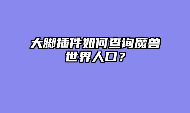 大脚插件如何查询魔兽世界人口？