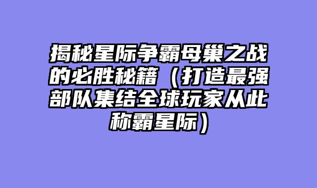 揭秘星际争霸母巢之战的必胜秘籍（打造最强部队集结全球玩家从此称霸星际）