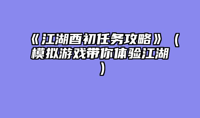 《江湖酉初任务攻略》(模拟游戏带你体验江湖)