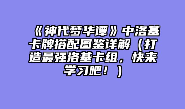 《神代梦华谭》中洛基卡牌搭配图鉴详解（打造最强洛基卡组，快来学习吧！）