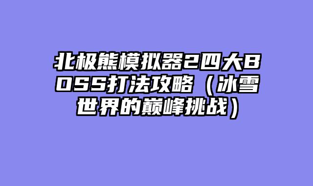 北极熊模拟器2四大BOSS打法攻略（冰雪世界的巅峰挑战）