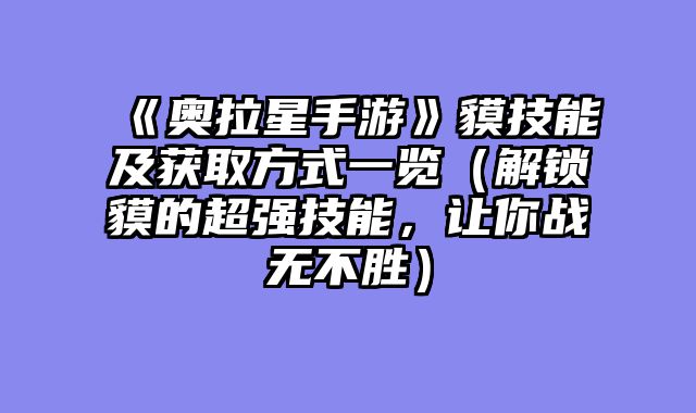 《奥拉星手游》貘技能及获取方式一览（解锁貘的超强技能，让你战无不胜）