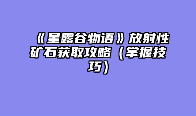 《星露谷物语》放射性矿石获取攻略（掌握技巧）