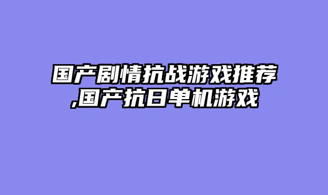 国产剧情抗战游戏推荐,国产抗日单机游戏