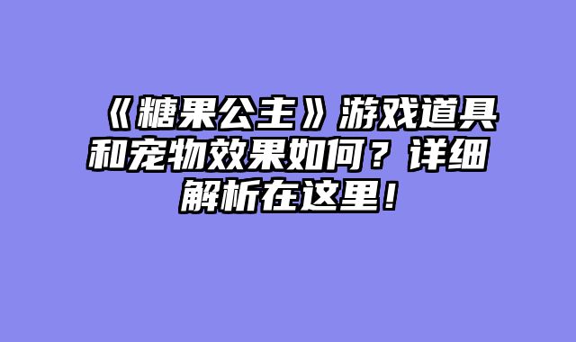 《糖果公主》游戏道具和宠物效果如何？详细解析在这里！