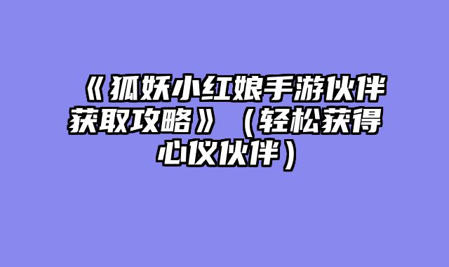 《狐妖小红娘手游伙伴获取攻略》（轻松获得心仪伙伴）