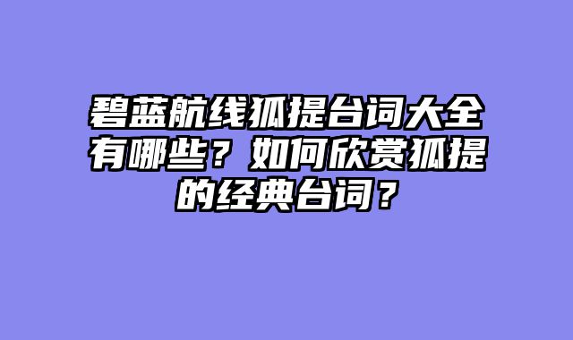 碧蓝航线狐提台词大全有哪些？如何欣赏狐提的经典台词？